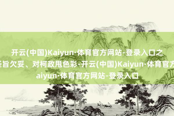 开云(中国)Kaiyun·体育官方网站-登录入口之前被亲爹骂接圣旨欠妥、对柯政甩色彩-开云(中国)Kaiyun·体育官方网站-登录入口