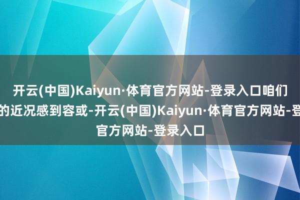 开云(中国)Kaiyun·体育官方网站-登录入口咱们对游戏的近况感到容或-开云(中国)Kaiyun·体育官方网站-登录入口