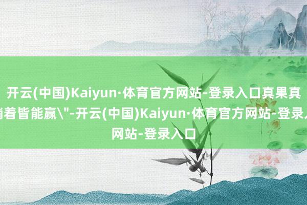 开云(中国)Kaiyun·体育官方网站-登录入口真果真