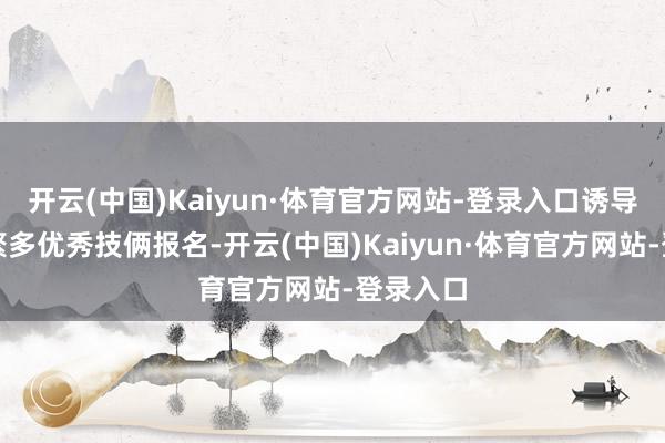 开云(中国)Kaiyun·体育官方网站-登录入口诱导信阳市繁多优秀技俩报名-开云(中国)Kaiyun·体育官方网站-登录入口