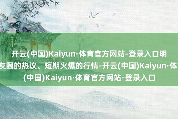 开云(中国)Kaiyun·体育官方网站-登录入口明星司理的光环、一又友圈的热议、短期火爆的行情-开云(中国)Kaiyun·体育官方网站-登录入口