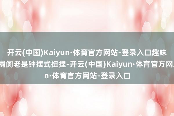 开云(中国)Kaiyun·体育官方网站-登录入口趣味趣味拆解:阛阓老是钟摆式扭捏-开云(中国)Kaiyun·体育官方网站-登录入口