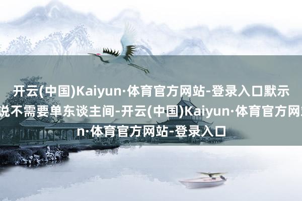 开云(中国)Kaiyun·体育官方网站-登录入口默示是男生我方说不需要单东谈主间-开云(中国)Kaiyun·体育官方网站-登录入口