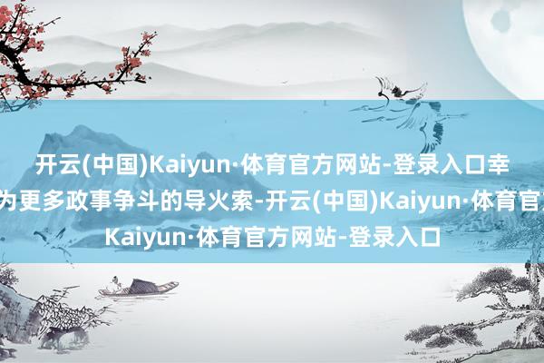 开云(中国)Kaiyun·体育官方网站-登录入口幸免让这场到手成为更多政事争斗的导火索-开云(中国)Kaiyun·体育官方网站-登录入口