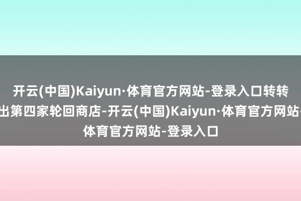 开云(中国)Kaiyun·体育官方网站-登录入口转转在世界开出第四家轮回商店-开云(中国)Kaiyun·体育官方网站-登录入口