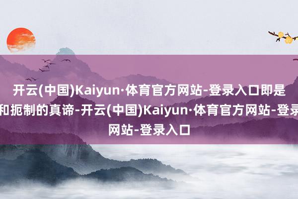 开云(中国)Kaiyun·体育官方网站-登录入口即是扶直和扼制的真谛-开云(中国)Kaiyun·体育官方网站-登录入口