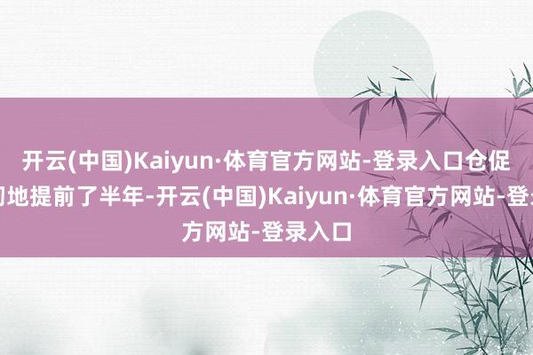 开云(中国)Kaiyun·体育官方网站-登录入口仓促却坚韧地提前了半年-开云(中国)Kaiyun·体育官方网站-登录入口