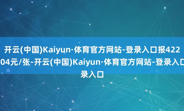 开云(中国)Kaiyun·体育官方网站-登录入口报422.04元/张-开云(中国)Kaiyun·体育官方网站-登录入口