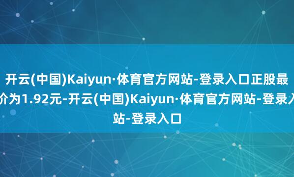 开云(中国)Kaiyun·体育官方网站-登录入口正股最新价为1.92元-开云(中国)Kaiyun·体育官方网站-登录入口