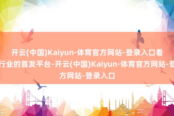 开云(中国)Kaiyun·体育官方网站-登录入口　　看成餐饮行业的首发平台-开云(中国)Kaiyun·体育官方网站-登录入口