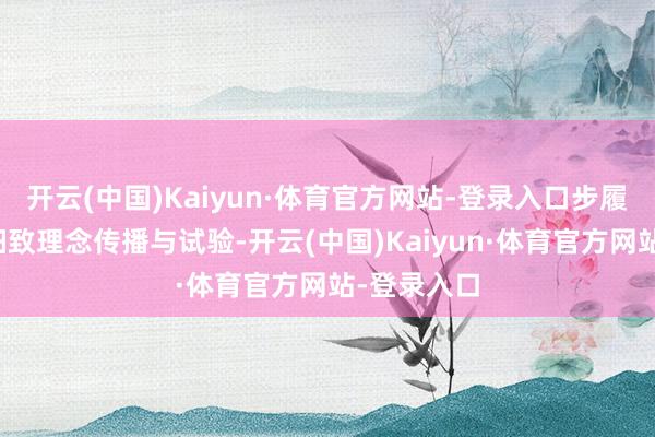 开云(中国)Kaiyun·体育官方网站-登录入口步履聚焦生态细致理念传播与试验-开云(中国)Kaiyun·体育官方网站-登录入口