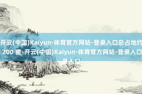 开云(中国)Kaiyun·体育官方网站-登录入口总占地约 200 亩-开云(中国)Kaiyun·体育官方网站-登录入口