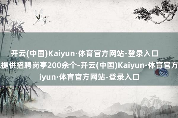开云(中国)Kaiyun·体育官方网站-登录入口 本次活动联想提供招聘岗亭200余个-开云(中国)Kaiyun·体育官方网站-登录入口